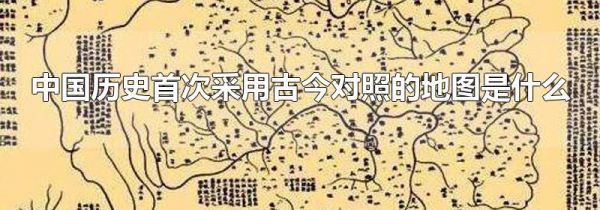 中国历史首次采用古今对照的地图是什么