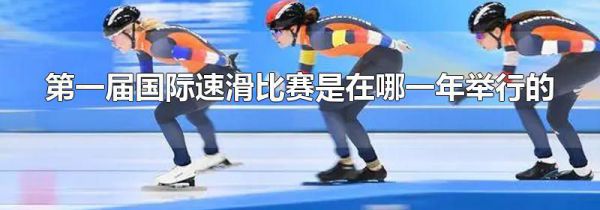 第一届国际速滑比赛是在哪一年举行的