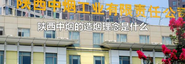 陕西中烟的造烟理念是什么