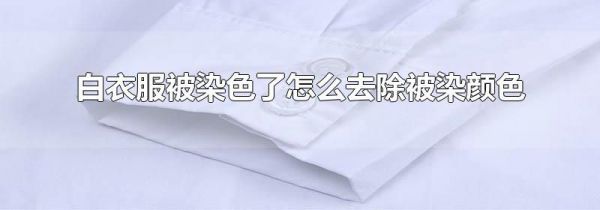 白衣服被染色了怎么去除被染颜色
