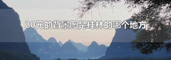 20元的背景图是桂林的哪个地方