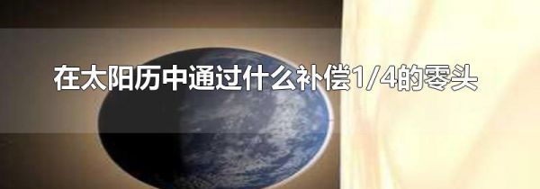 在太阳历中通过什么补偿1/4的零头