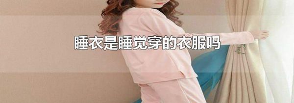 睡衣是睡觉穿的衣服吗
