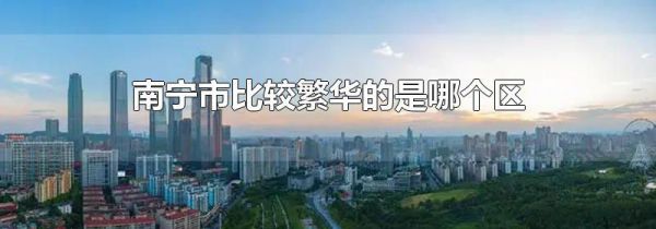 南宁市比较繁华的是哪个区