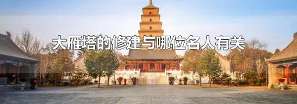 大雁塔的修建与哪位名人有关