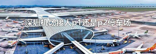 深圳机场接人p1还是p2停车场