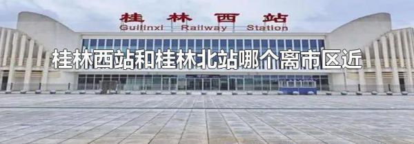 桂林西站和桂林北站哪个离市区近