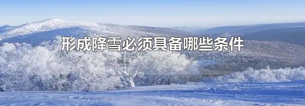 形成降雪必须具备哪些条件