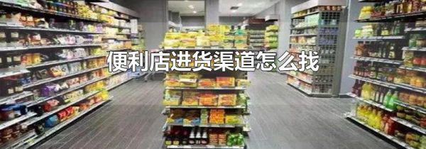 便利店进货渠道怎么找