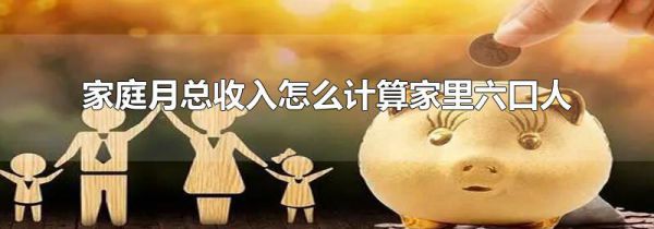 家庭月总收入怎么计算家里六口人