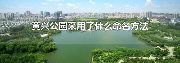 黄兴公园采用了什么命名方法