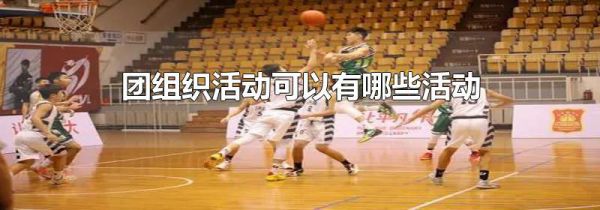 团组织活动可以有哪些活动