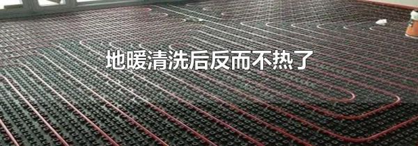 地暖清洗后反而不热了