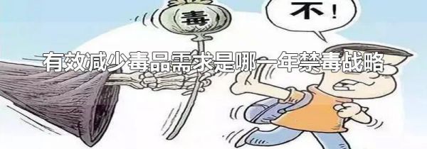 有效减少毒品需求是哪一年禁毒战略
