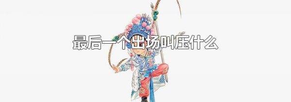 最后一个出场叫压什么