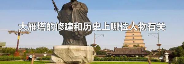大雁塔的修建和历史上哪位人物有关
