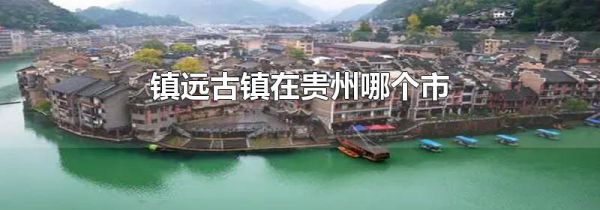 镇远古镇在贵州哪个市
