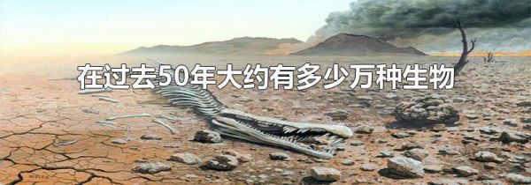 在过去50年大约有多少万种生物面临灭绝
