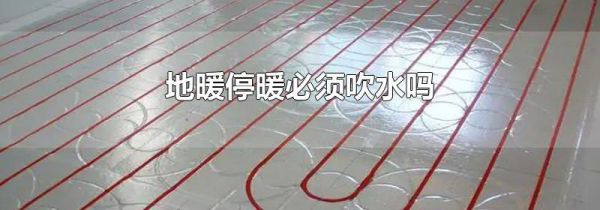 地暖停暖必须吹水吗