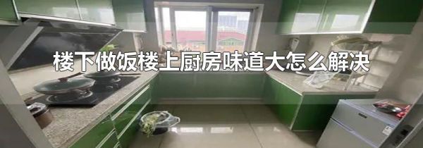 楼下做饭楼上厨房味道大怎么解决
