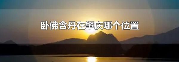 卧佛含丹在肇庆哪个位置