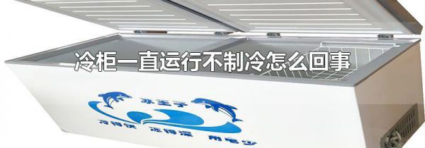 冷柜一直运行不制冷怎么回事