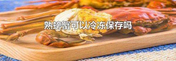 熟螃蟹可以冷冻保存吗