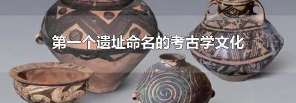 第一个遗址命名的考古学文化