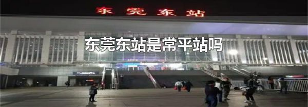 东莞东站是常平站吗
