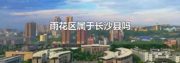 雨花区属于长沙县吗