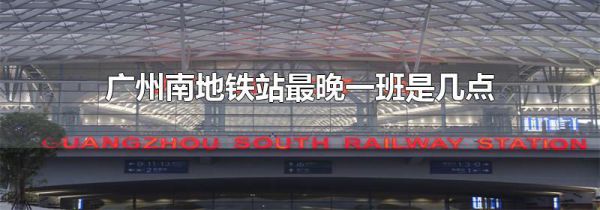 广州南地铁站最晚一班是几点