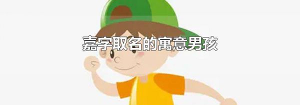 嘉字取名的寓意男孩