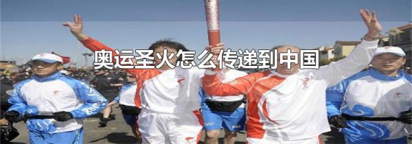 奥运圣火怎么传递到中国