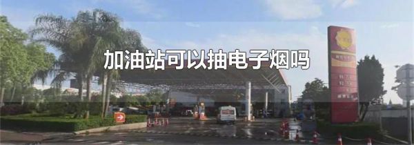 加油站可以抽电子烟吗