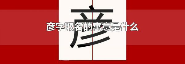 彦字取名的寓意是什么