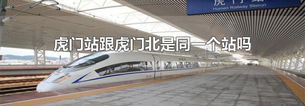 虎门站跟虎门北是同一个站吗
