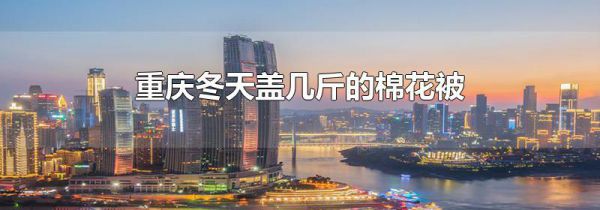 重庆冬天盖几斤的棉花被