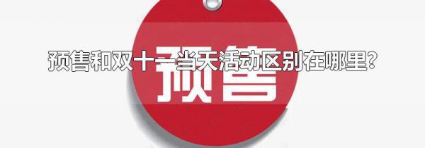 预售和双十一当天活动区别在哪里?