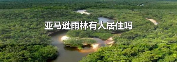 亚马逊雨林有人居住吗