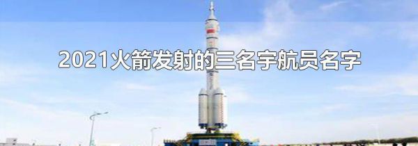 2021火箭发射的三名宇航员名字