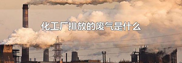 化工厂排放的废气是什么