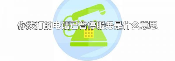 你拨打的电话已暂停服务是什么意思