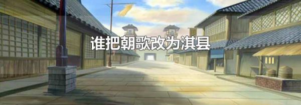 谁把朝歌改为淇县