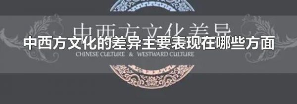 中西方文化的差异主要表现在哪些方面