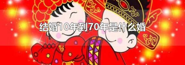 结婚10年到70年是什么婚