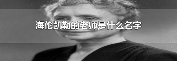 海伦凯勒的老师是什么名字