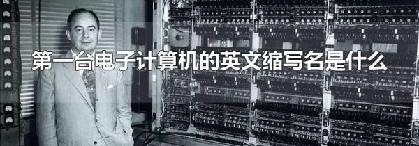第一台电子计算机的英文缩写名是什么