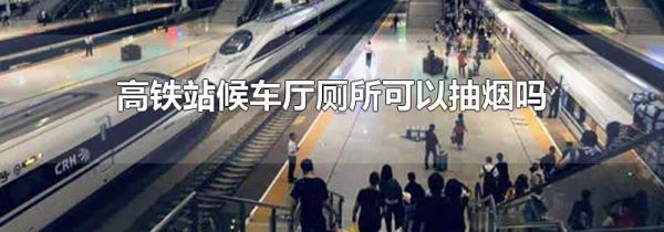 高铁站候车厅厕所可以抽烟吗