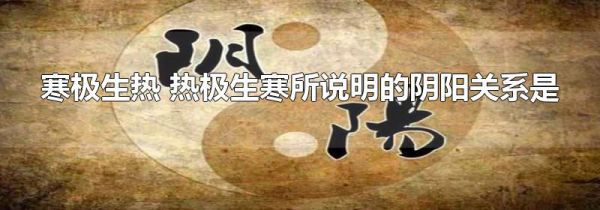 寒极生热 热极生寒所说明的阴阳关系是