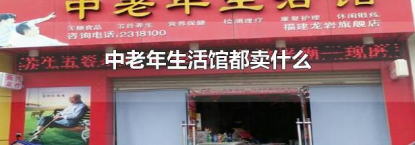 中老年生活馆都卖什么
